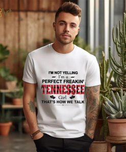 I’m not yelling I’m a perfect freakin’ Tennessee girl that’s how we talk shirt