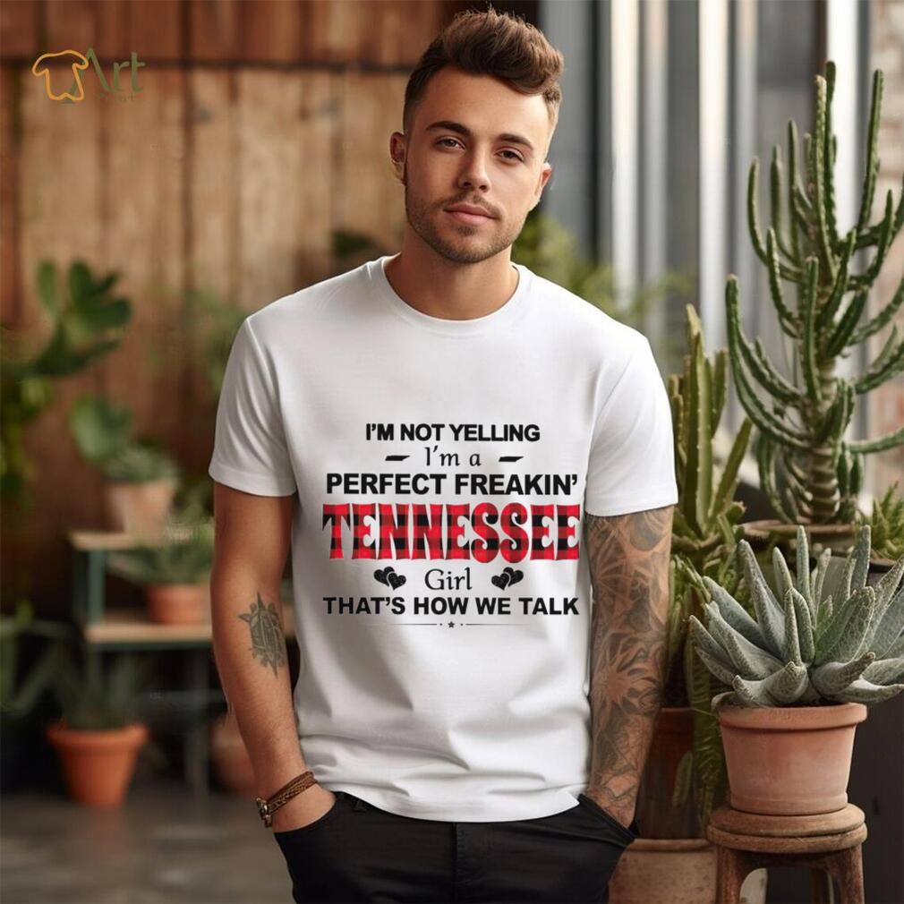 I'm not yelling I'm a perfect freakin' Tennessee girl that's how we talk  shirt - Limotees