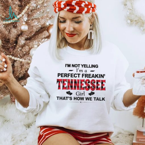 I’m not yelling I’m a perfect freakin’ Tennessee girl that’s how we talk shirt
