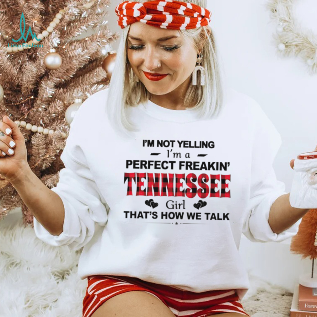 I’m not yelling I’m a perfect freakin’ Tennessee girl that’s how we talk shirt I’m not yelling I’m a perfect freakin’ Tennessee girl that’s how we talk shirt