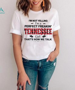 I’m not yelling I’m a perfect freakin’ Tennessee girl that’s how we talk shirt
