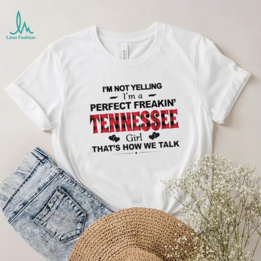 I’m not yelling I’m a perfect freakin’ Tennessee girl that’s how we talk shirt