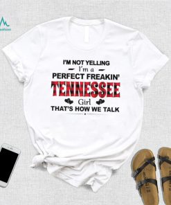 I’m not yelling I’m a perfect freakin’ Tennessee girl that’s how we talk shirt