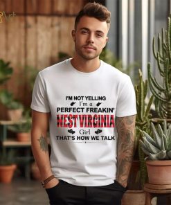 I’m not yelling I’m a perfect freakin’ West Virginia girl that’s how we talk shirt