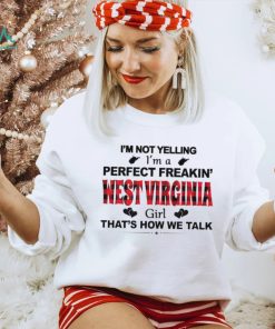 I’m not yelling I’m a perfect freakin’ West Virginia girl that’s how we talk shirt