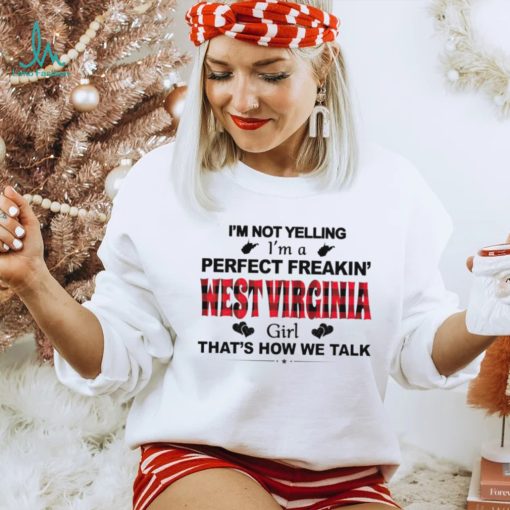 I’m not yelling I’m a perfect freakin’ West Virginia girl that’s how we talk shirt