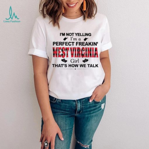 I’m not yelling I’m a perfect freakin’ West Virginia girl that’s how we talk shirt