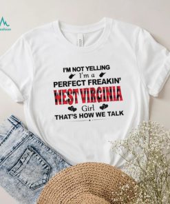 I’m not yelling I’m a perfect freakin’ West Virginia girl that’s how we talk shirt