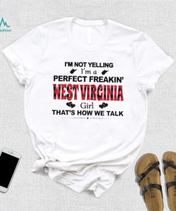 I’m not yelling I’m a perfect freakin’ West Virginia girl that’s how we talk shirt