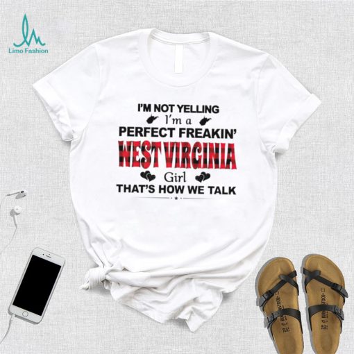 I’m not yelling I’m a perfect freakin’ West Virginia girl that’s how we talk shirt