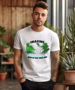 Imagine being on your phone here shirt