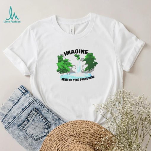 Imagine being on your phone here shirt