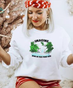 Imagine being on your phone here shirt