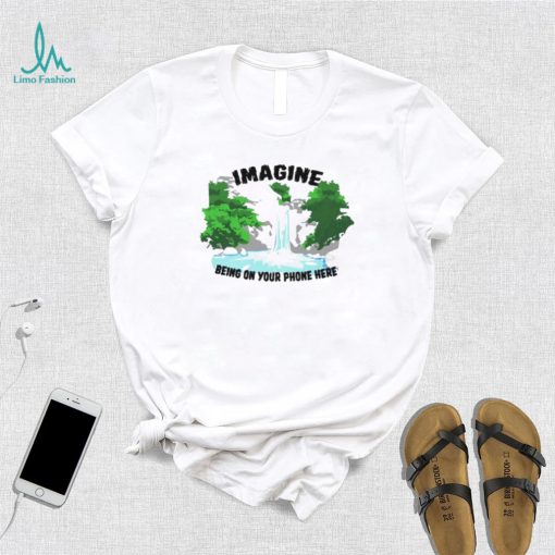 Imagine being on your phone here shirt