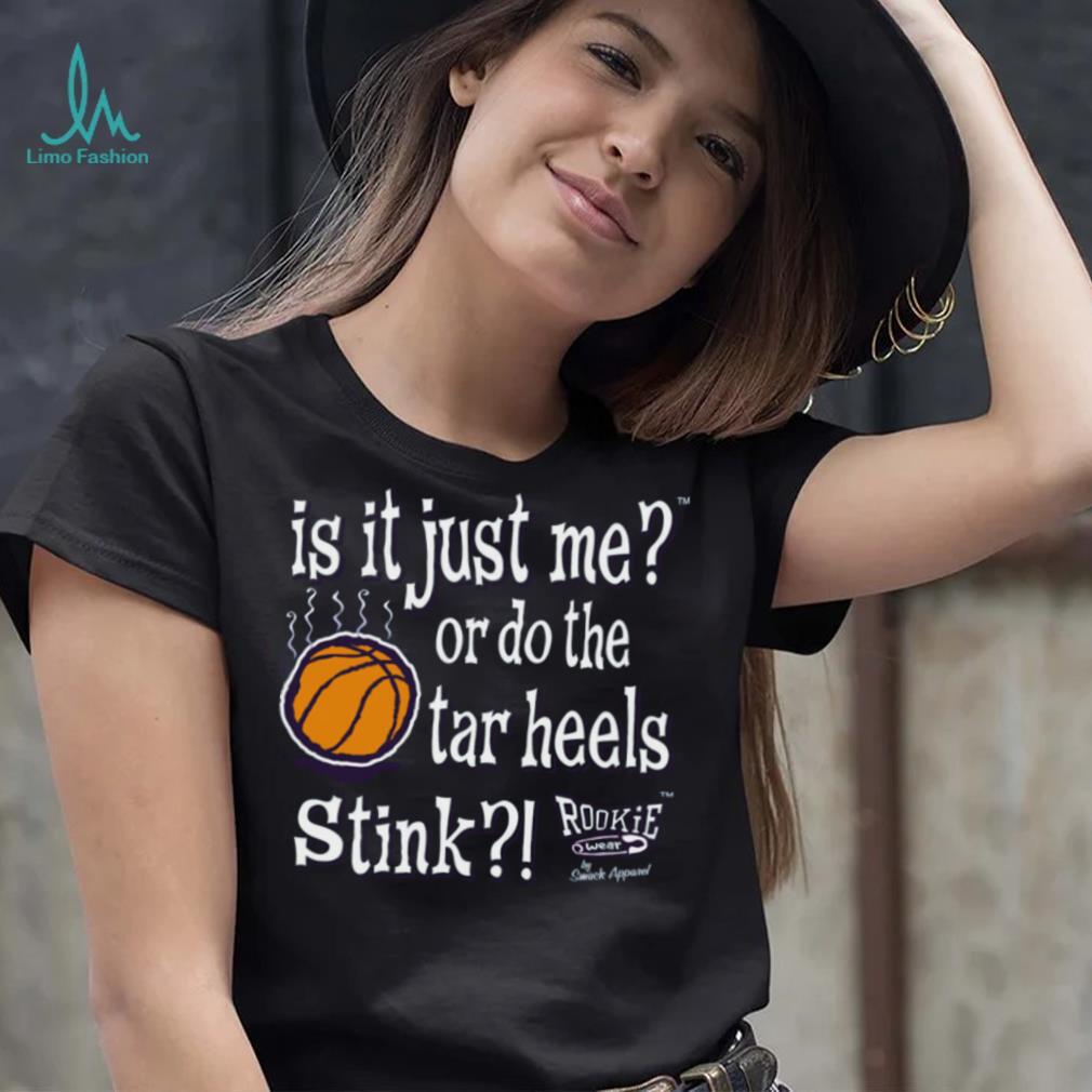 Is It Just Me_ Do the Tar Heels Stink Shirt Is It Just Me_ Do the Tar Heels Stink Shirt