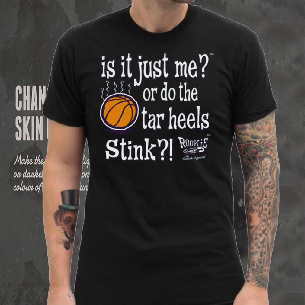 Is It Just Me_ Do the Tar Heels Stink Shirt Is It Just Me_ Do the Tar Heels Stink Shirt