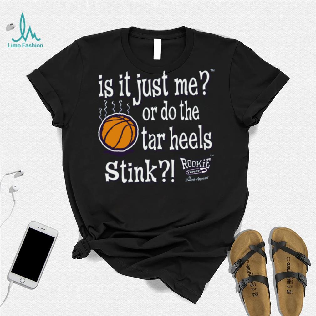 Is It Just Me_ Do the Tar Heels Stink Shirt Is It Just Me_ Do the Tar Heels Stink Shirt