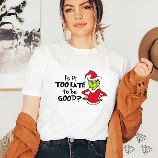 Is It Too Late To Be Good In My Grinch Grinchmas Christmas Shirt