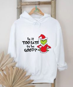 Is It Too Late To Be Good In My Grinch Grinchmas Christmas Shirt