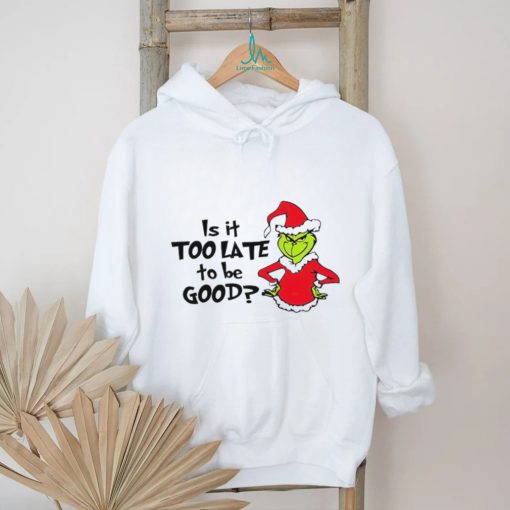 Is It Too Late To Be Good In My Grinch Grinchmas Christmas Shirt