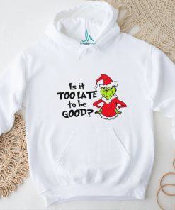 Is It Too Late To Be Good In My Grinch Grinchmas Christmas Shirt