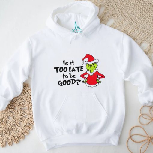 Is It Too Late To Be Good In My Grinch Grinchmas Christmas Shirt