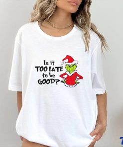 Is It Too Late To Be Good In My Grinch Grinchmas Christmas Shirt