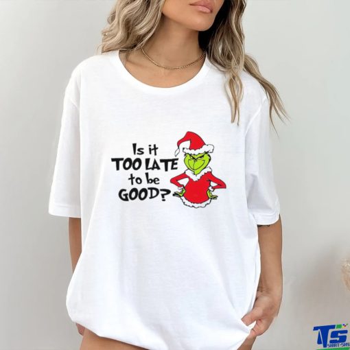 Is It Too Late To Be Good In My Grinch Grinchmas Christmas Shirt
