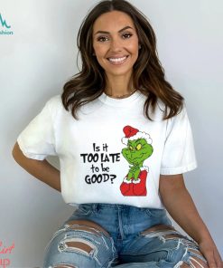 Is it too late to be good Christmas grinch shirt