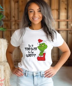 Is it too late to be good Christmas grinch shirt