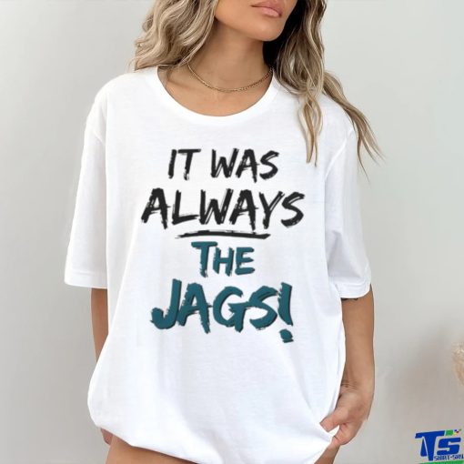 It Was Always The Jags Shirt