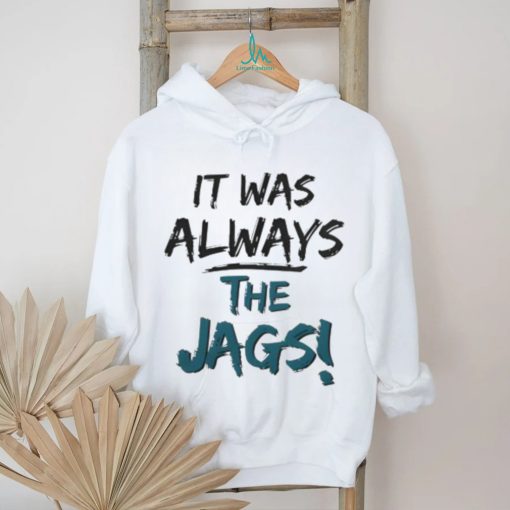 It Was Always The Jags Shirt