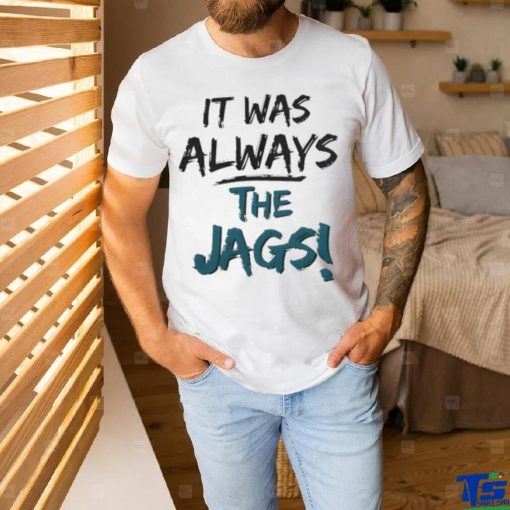 It Was Always The Jags Shirt