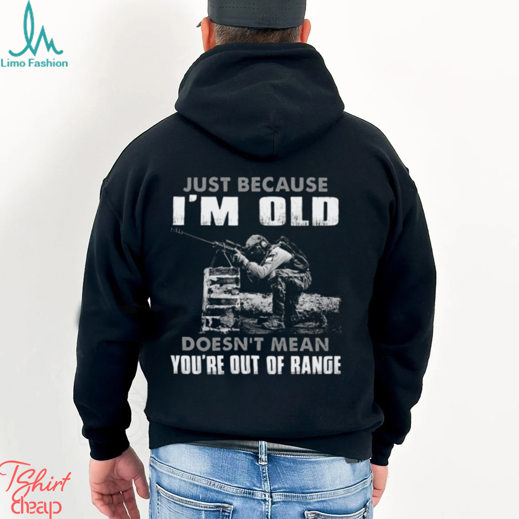 Just Because I'm Old Doesn't Mean You're Out Of Range Classic T Shirt Just Because I'm Old Doesn't Mean You're Out Of Range Classic T Shirt