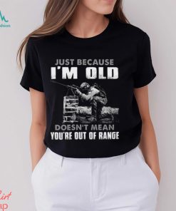 Just Because I'm Old Doesn't Mean You're Out Of Range Classic T Shirt, hoodie, sweater, long sleeve and tank top Just Because I'm Old Doesn't Mean You're Out Of Range Classic T Shirt