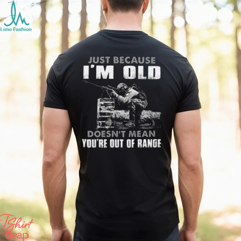 Just Because I’m Old Doesn’t Mean You’re Out Of Range Classic T Shirt Just Because I’m Old Doesn’t Mean You’re Out Of Range Classic T Shirt