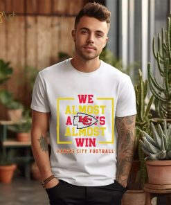 Kansas City Chiefs we almost always almost win shirt, hoodie, sweater, long sleeve and tank top Kansas City Chiefs we almost always almost win shirt