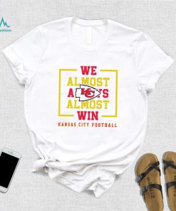 Kansas City Chiefs we almost always almost win shirt, hoodie, sweater, long sleeve and tank top Kansas City Chiefs we almost always almost win shirt