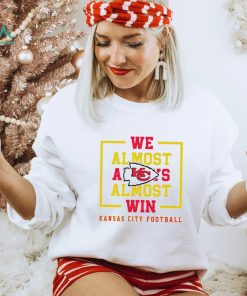 Kansas City Chiefs we almost always almost win shirt, hoodie, sweater, long sleeve and tank top Kansas City Chiefs we almost always almost win shirt