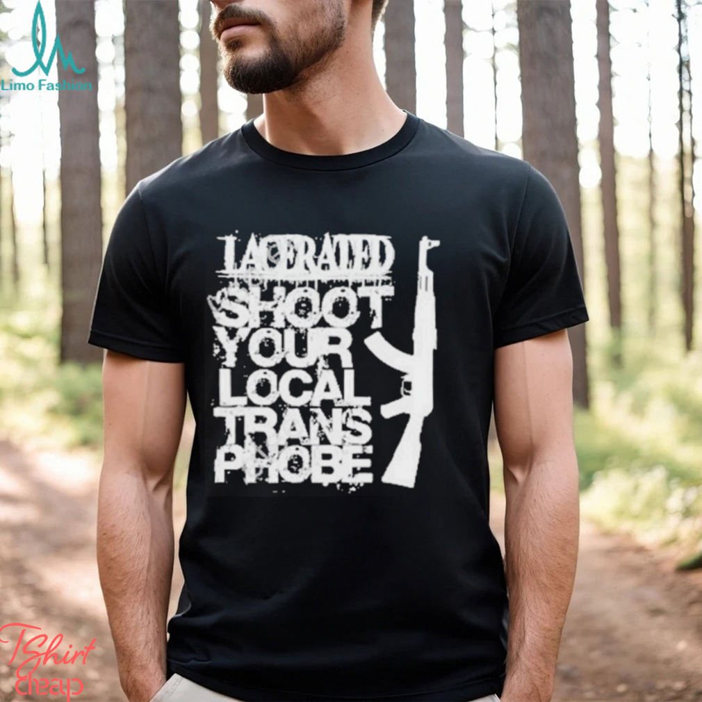 Lacerated Shoot Your Local Trans Phobe Shirt Lacerated Shoot Your Local Trans Phobe Shirt