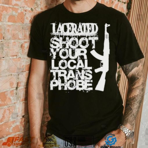 Lacerated shoot your local trans phobe shirt