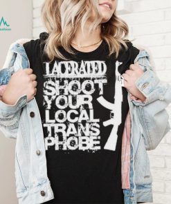Lacerated shoot your local trans phobe shirt