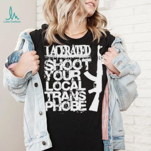 Lacerated shoot your local trans phobe shirt