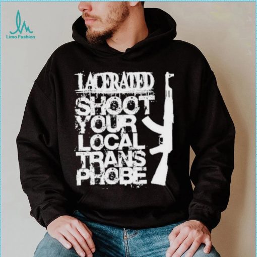 Lacerated shoot your local trans phobe shirt