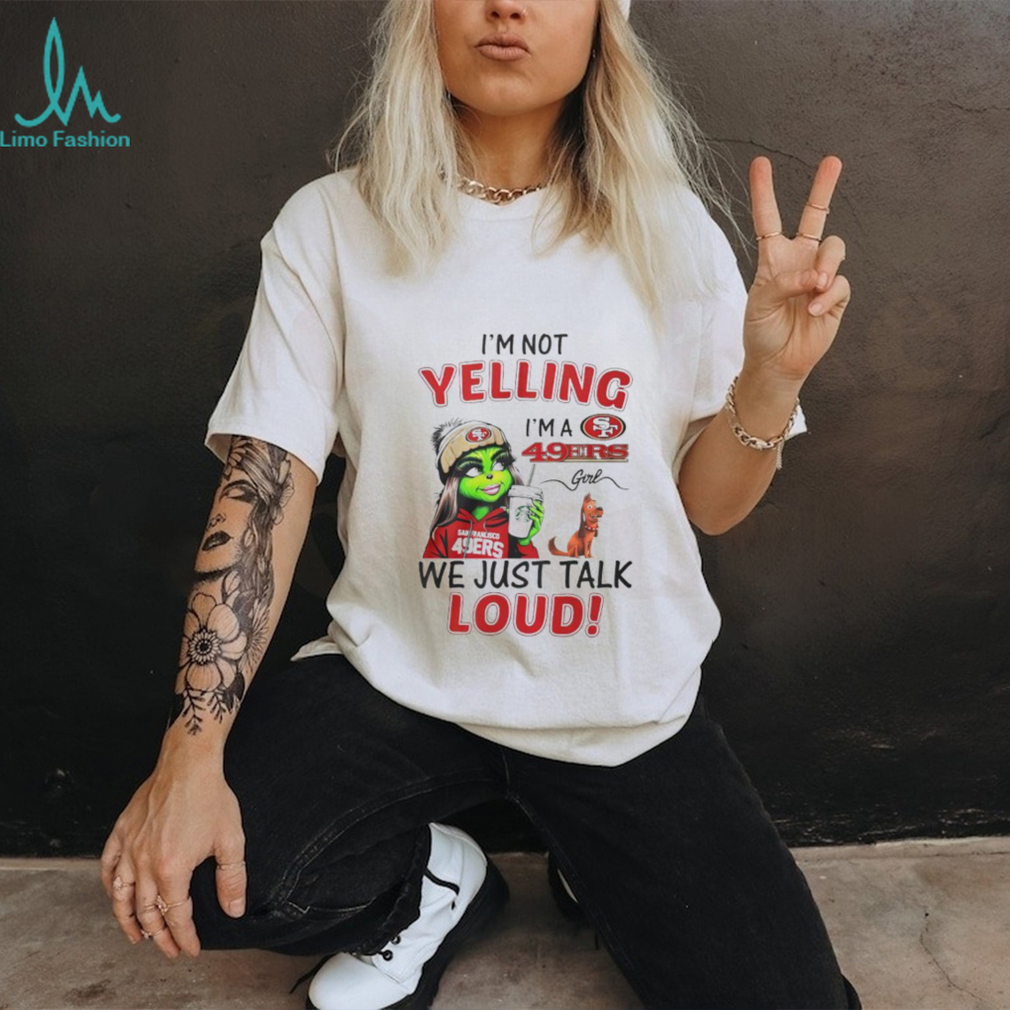 Lady Grinch I’m not yelling I’m a 49ers girl we just talk loud shirt Lady Grinch I’m not yelling I’m a 49ers girl we just talk loud shirt