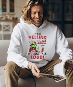 Lady Grinch I’m not yelling I’m a 49ers girl we just talk loud shirt