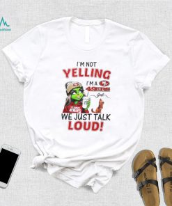 Lady Grinch I’m not yelling I’m a 49ers girl we just talk loud shirt