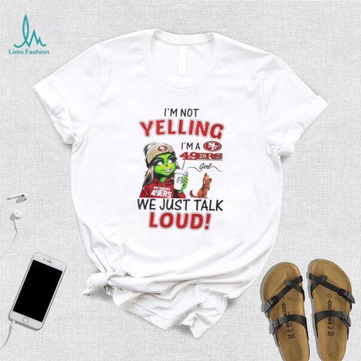 Lady Grinch I’m not yelling I’m a 49ers girl we just talk loud shirt