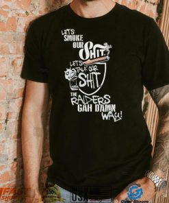 Let’s Smoke Our Shit Let’s Talk Our Shit The Raiders Gah Dawn Way Shirt