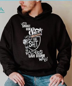 Let’s Smoke Our Shit Let’s Talk Our Shit The Raiders Gah Dawn Way Shirt